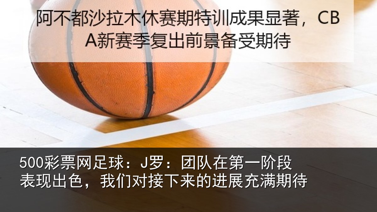 500彩票网足球:J罗:团队在第一阶段表现出色,我们对接下来的进展充满期待