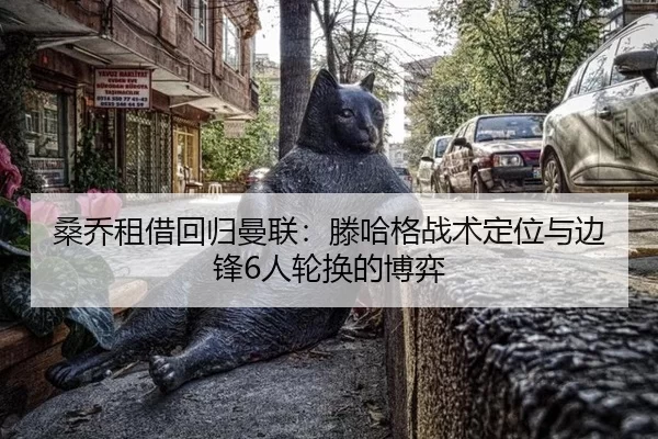 桑乔租借回归曼联：滕哈格战术定位与边锋6人轮换的博弈