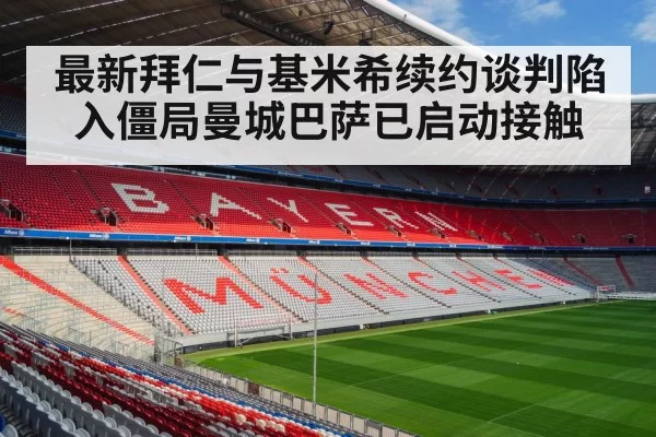 最新拜仁与基米希续约谈判陷入僵局曼城巴萨已启动接触