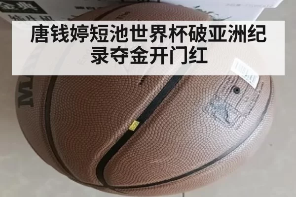 唐钱婷短池世界杯破亚洲纪录夺金开门红